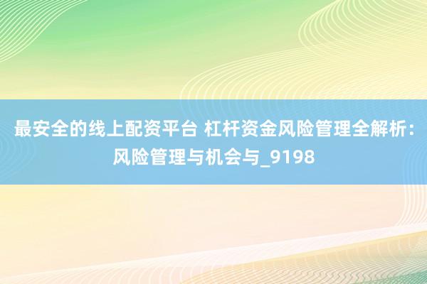 最安全的线上配资平台 杠杆资金风险管理全解析：风险管理与机会与_9198