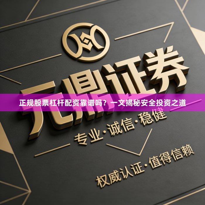 正规股票杠杆配资靠谱吗？一文揭秘安全投资之道