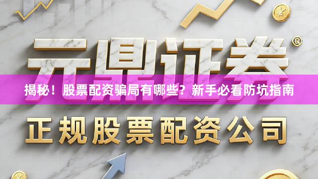揭秘！股票配资骗局有哪些？新手必看防坑指南