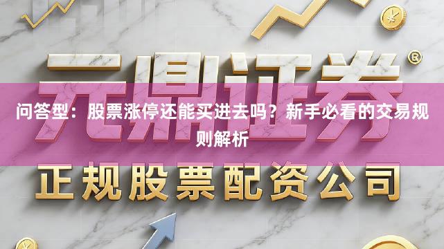 问答型：股票涨停还能买进去吗？新手必看的交易规则解析