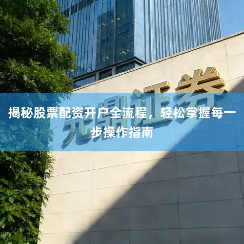 揭秘股票配资开户全流程,轻松掌握每一步操作指南