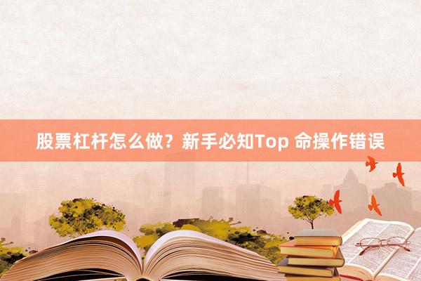 股票杠杆怎么做？新手必知Top 命操作错误