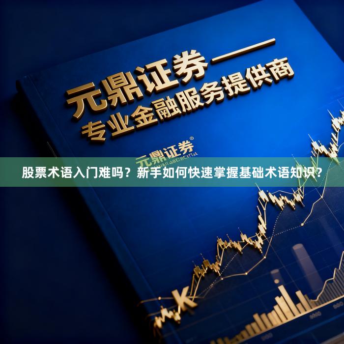 股票术语入门难吗？新手如何快速掌握基础术语知识？