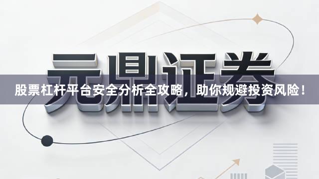 股票杠杆平台安全分析全攻略,助你规避投资风险!