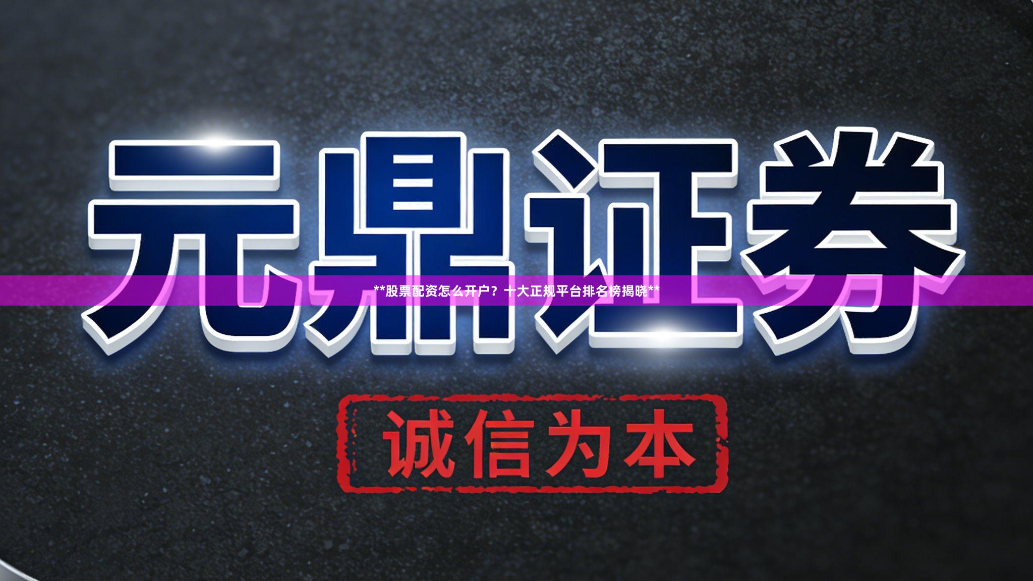 **股票配资怎么开户？十大正规平台排名榜揭晓**