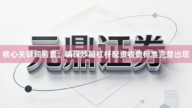 核心关键词前置:确保炒股杠杆配资收费标准完整出现