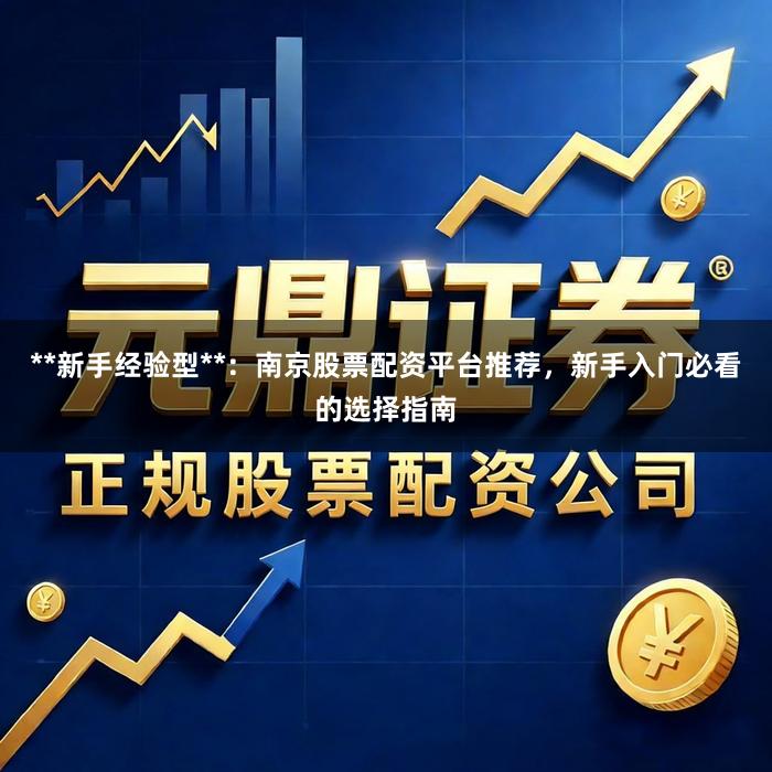 **新手经验型**:南京股票配资平台推荐,新手入门必看的选择指南