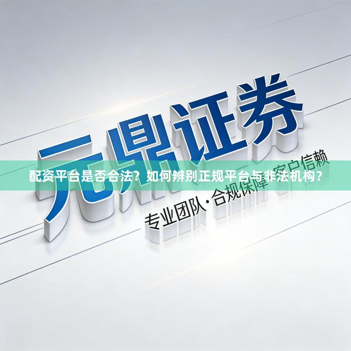 配资平台是否合法？如何辨别正规平台与非法机构？