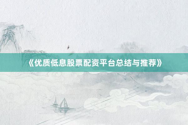 《优质低息股票配资平台总结与推荐》