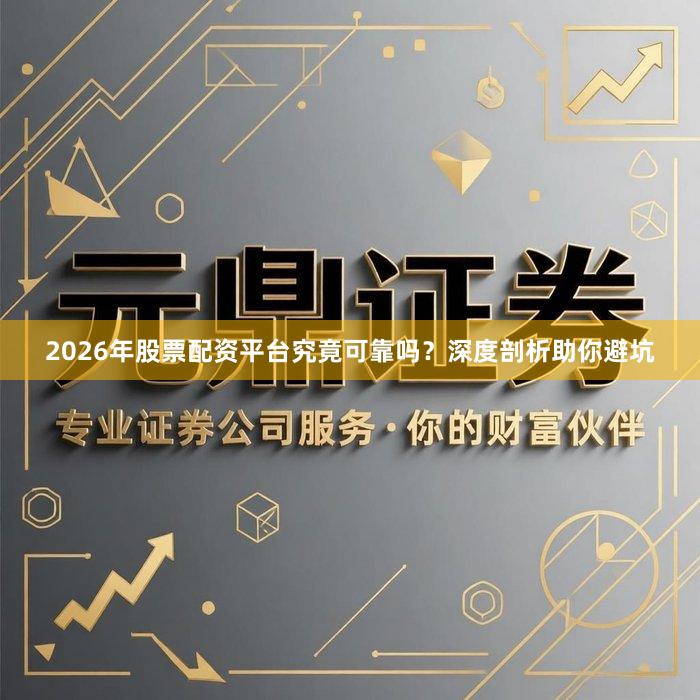 2026年股票配资平台究竟可靠吗？深度剖析助你避坑