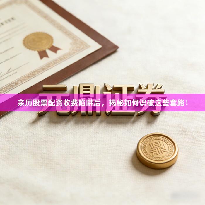 亲历股票配资收费陷阱后，揭秘如何识破这些套路！