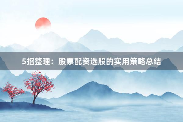 5招整理：股票配资选股的实用策略总结