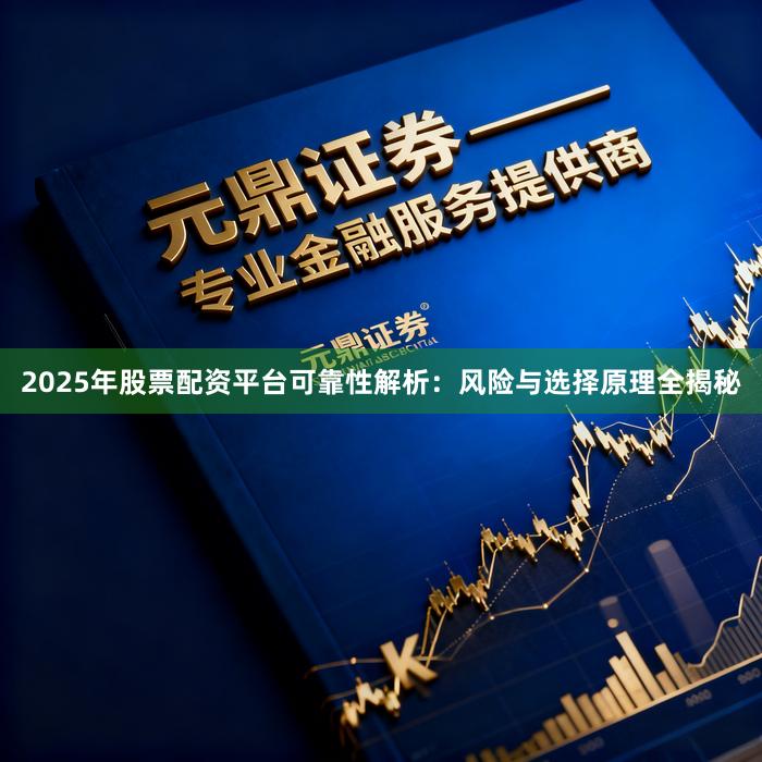 2025年股票配资平台可靠性解析：风险与选择原理全揭秘
