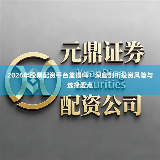 2026年股票配资平台靠谱吗？深度剖析投资风险与选择要点