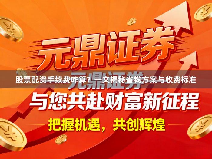 股票配资手续费咋算？一文揭秘省钱方案与收费标准