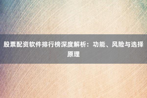 股票配资软件排行榜深度解析：功能、风险与选择原理