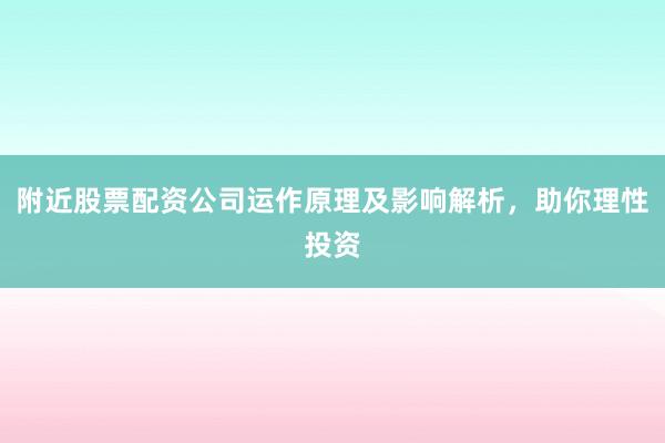 附近股票配资公司运作原理及影响解析，助你理性投资