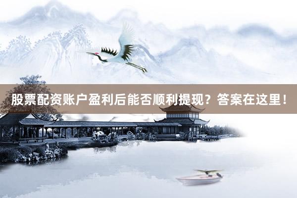 股票配资账户盈利后能否顺利提现？答案在这里！
