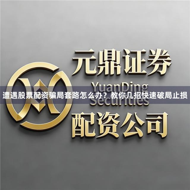 遭遇股票配资骗局套路怎么办？教你几招快速破局止损