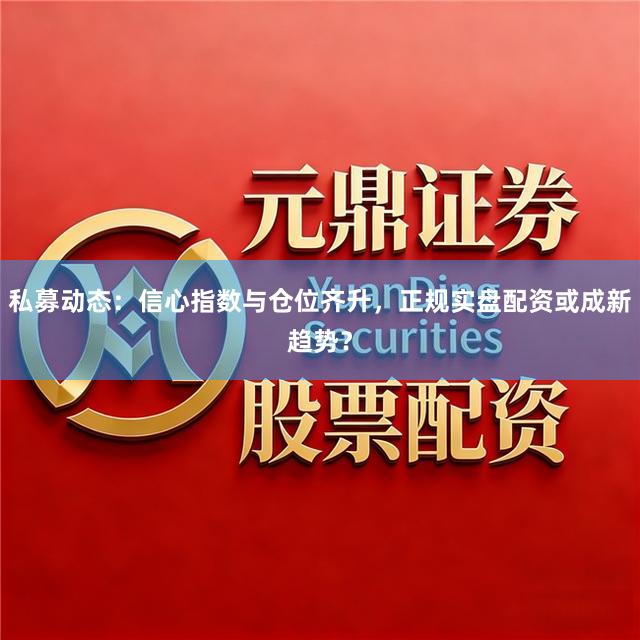 私募动态：信心指数与仓位齐升，正规实盘配资或成新趋势？