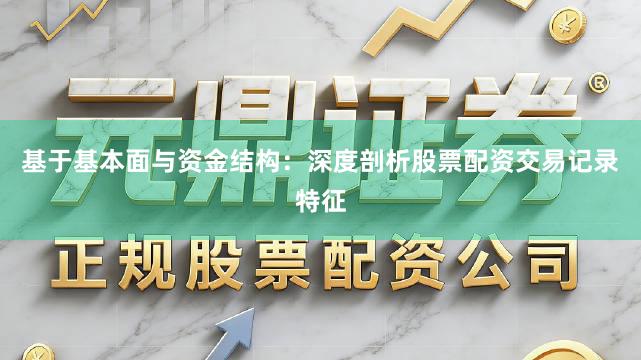 基于基本面与资金结构：深度剖析股票配资交易记录特征