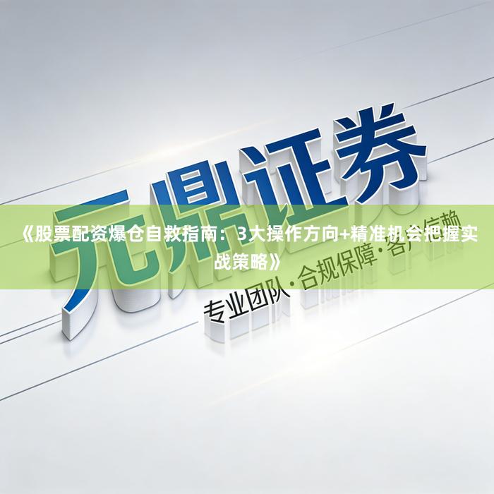 《股票配资爆仓自救指南：3大操作方向+精准机会把握实战策略》