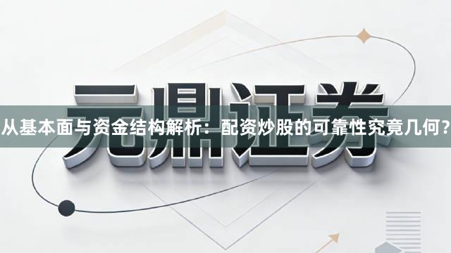 从基本面与资金结构解析：配资炒股的可靠性究竟几何？