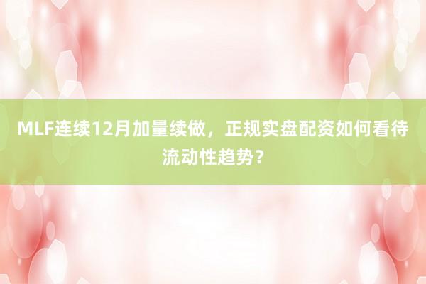 MLF连续12月加量续做，正规实盘配资如何看待流动性趋势？