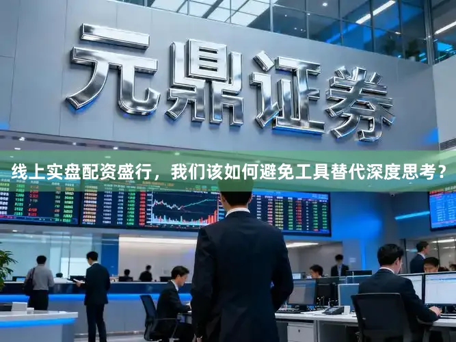 线上实盘配资盛行，我们该如何避免工具替代深度思考？