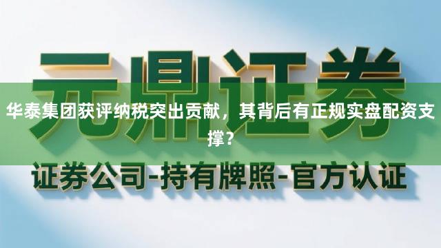 华泰集团获评纳税突出贡献，其背后有正规实盘配资支撑？