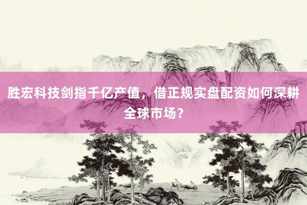 胜宏科技剑指千亿产值，借正规实盘配资如何深耕全球市场？