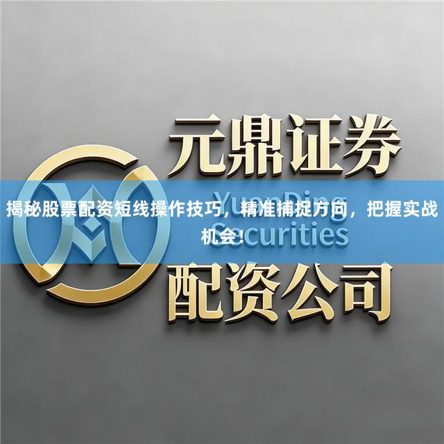 揭秘股票配资短线操作技巧，精准捕捉方向，把握实战机会！