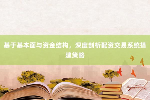 基于基本面与资金结构，深度剖析配资交易系统搭建策略