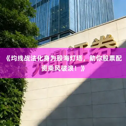 《均线战法化身为股海灯塔，助你股票配资乘风破浪！》