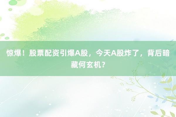 惊爆！股票配资引爆A股，今天A股炸了，背后暗藏何玄机？