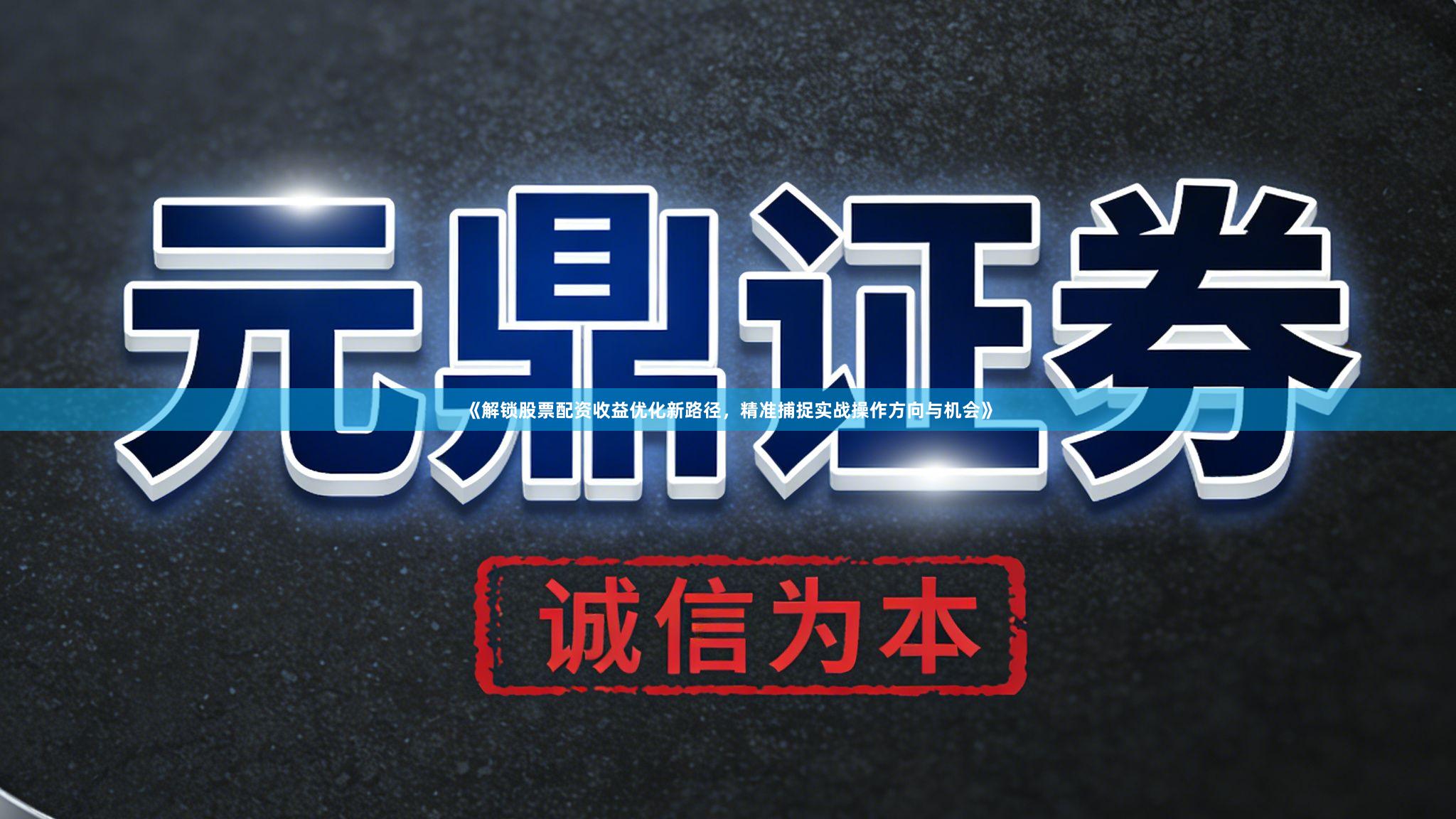 《解锁股票配资收益优化新路径，精准捕捉实战操作方向与机会》