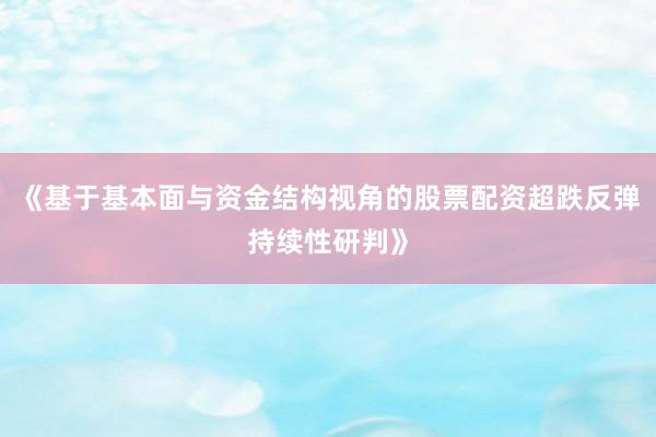 《基于基本面与资金结构视角的股票配资超跌反弹持续性研判》