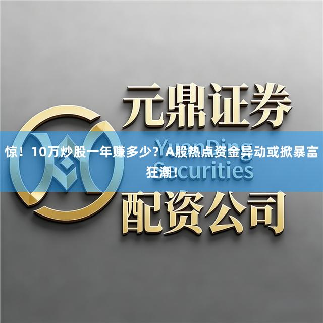 惊!10万炒股一年赚多少?A股热点资金异动或掀暴富狂潮!