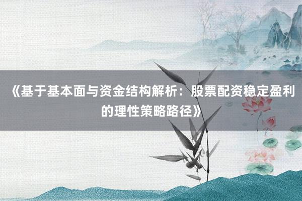 《基于基本面与资金结构解析：股票配资稳定盈利的理性策略路径》