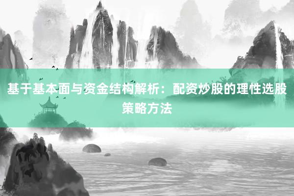 基于基本面与资金结构解析:配资炒股的理性选股策略方法