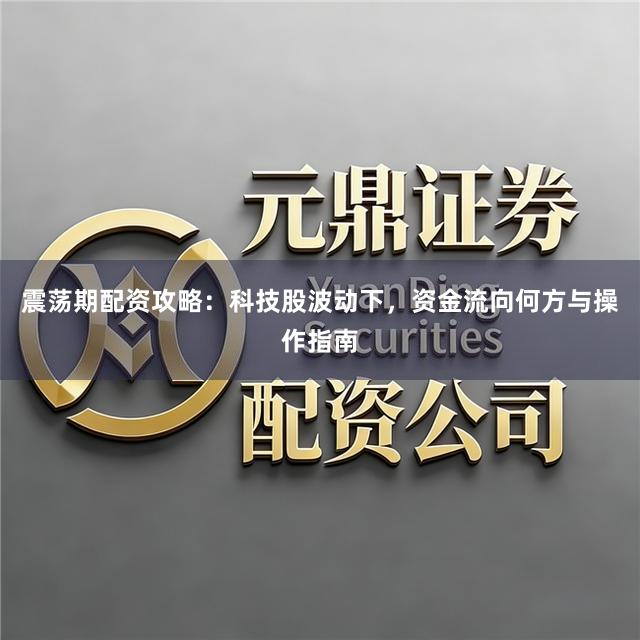震荡期配资攻略:科技股波动下,资金流向何方与操作指南