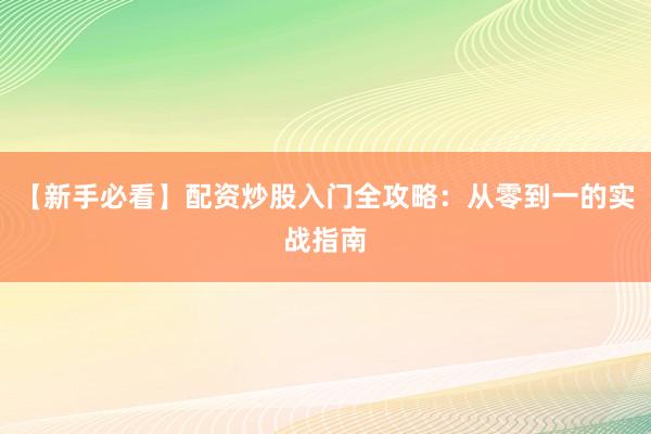 【新手必看】配资炒股入门全攻略：从零到一的实战指南