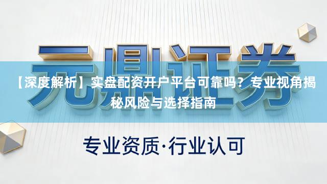 【深度解析】实盘配资开户平台可靠吗？专业视角揭秘风险与选择指南