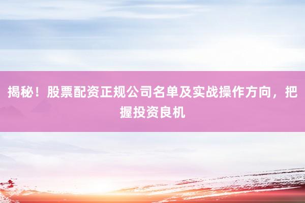 揭秘!股票配资正规公司名单及实战操作方向,把握投资良机