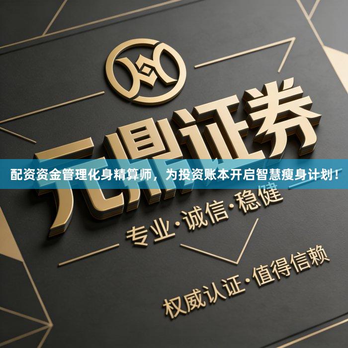 配资资金管理化身精算师，为投资账本开启智慧瘦身计划！