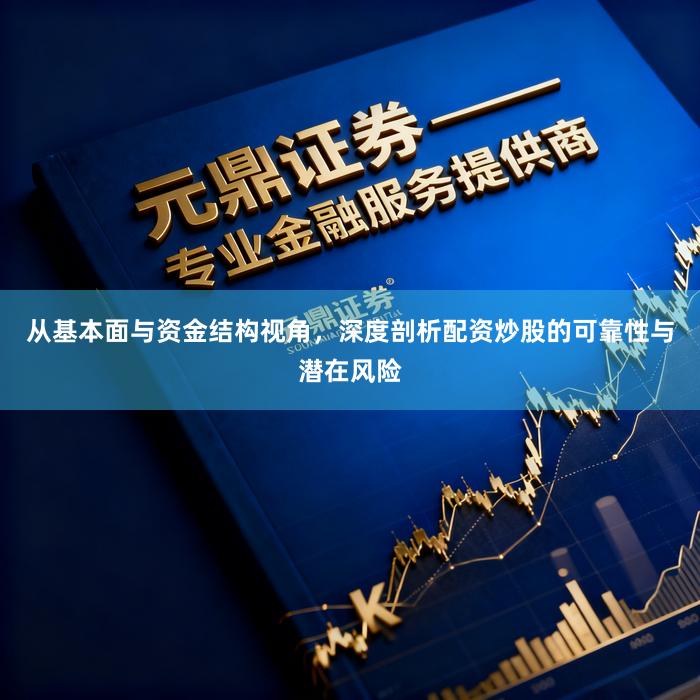 从基本面与资金结构视角，深度剖析配资炒股的可靠性与潜在风险