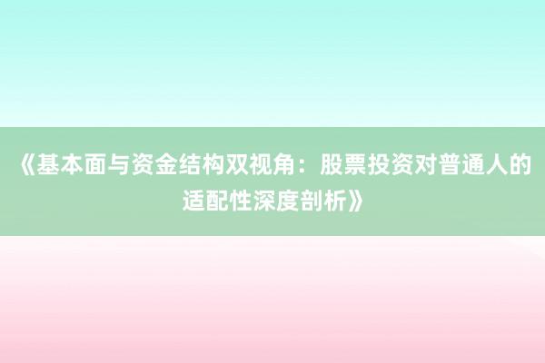 《基本面与资金结构双视角：股票投资对普通人的适配性深度剖析》