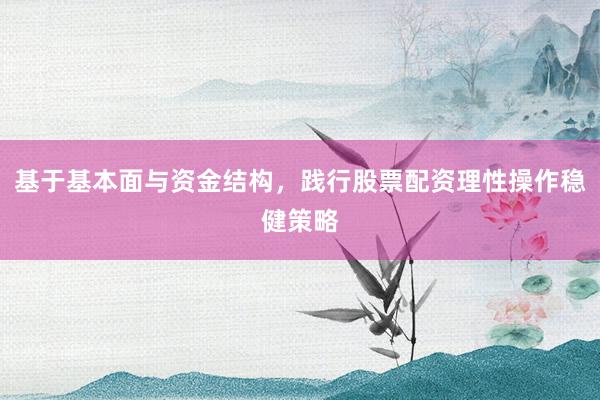 基于基本面与资金结构，践行股票配资理性操作稳健策略