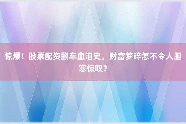 惊爆！股票配资翻车血泪史，财富梦碎怎不令人胆寒惊叹？