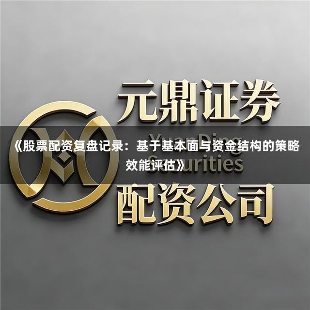 《股票配资复盘记录:基于基本面与资金结构的策略效能评估》